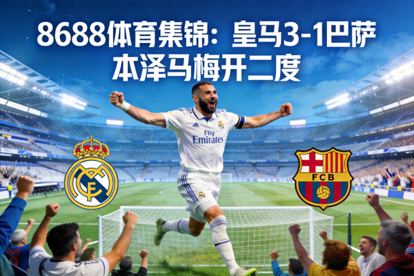 8688体育集锦：皇马3-1巴萨，本泽马梅开二度